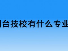 煙臺技校有什么專業(yè)？