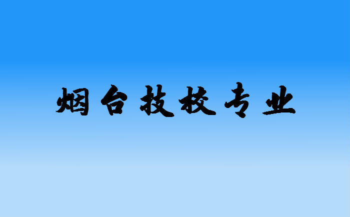 煙臺技校有哪些專業(yè)