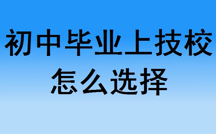 初中畢業(yè)上技校怎么選擇