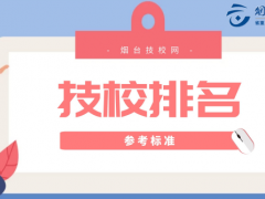 煙臺(tái)技校排名前十參考標(biāo)準(zhǔn)