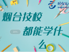 煙臺(tái)技校都能學(xué)什么