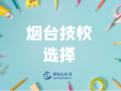 煙臺(tái)都有哪些技校值得選擇