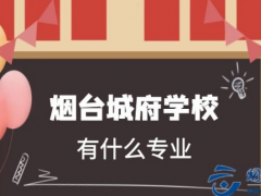 煙臺(tái)城府職業(yè)學(xué)校有什么專業(yè)