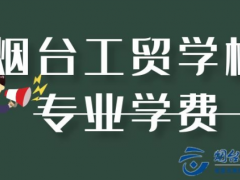 煙臺(tái)工貿(mào)職業(yè)技術(shù)學(xué)院專業(yè)學(xué)費(fèi)