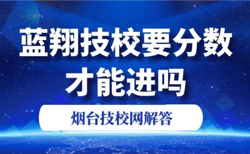 藍翔技校要分數(shù)才能進嗎