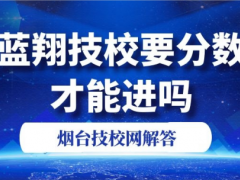 藍(lán)翔技校要分?jǐn)?shù)才能進(jìn)嗎