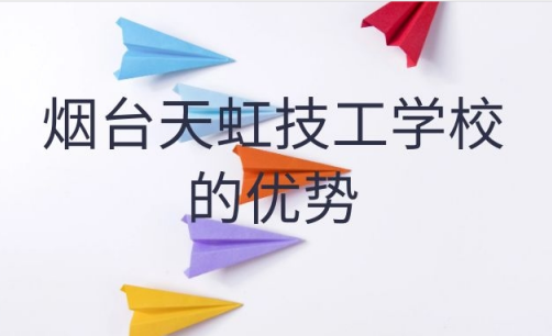 煙臺天虹技工學校的優(yōu)勢