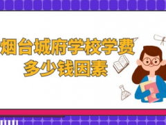 煙臺城府學(xué)校學(xué)費多少錢因素
