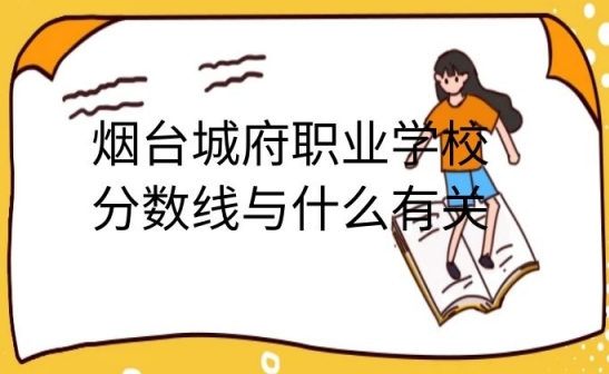 煙臺城府職業(yè)學(xué)校分數(shù)線與什么有關(guān)
