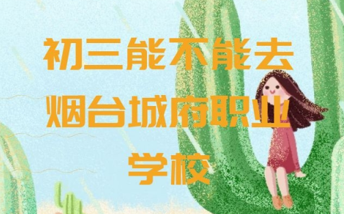 初三能不能去煙臺(tái)城府職業(yè)學(xué)校
