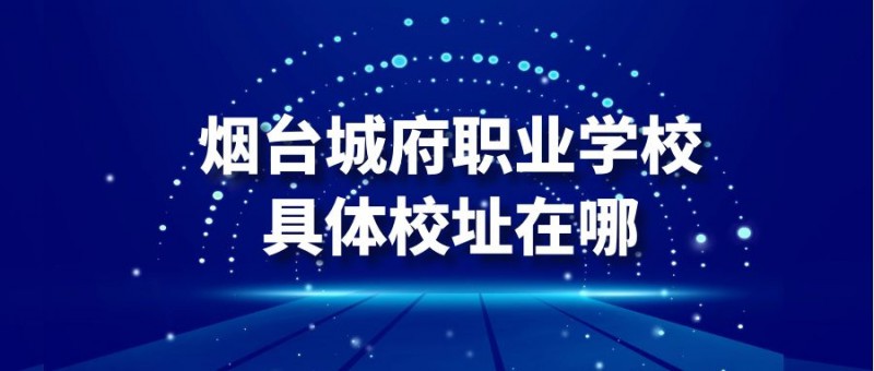 煙臺城府職業(yè)學具體校校址在哪