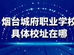 煙臺(tái)城府職業(yè)學(xué)具體校校址在哪