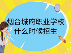 煙臺(tái)城府職業(yè)學(xué)校什么時(shí)候招生