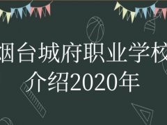 煙臺(tái)城府職業(yè)學(xué)校介紹2020年