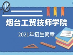 煙臺工貿(mào)技師學(xué)院2021招生簡章