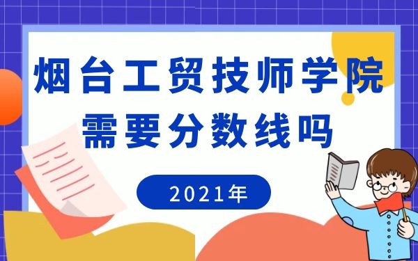 煙臺(tái)工貿(mào)技師學(xué)院需要分?jǐn)?shù)嗎2021年