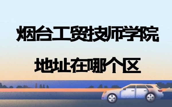 煙臺工貿(mào)技師學(xué)院地址在哪個(gè)區(qū)
