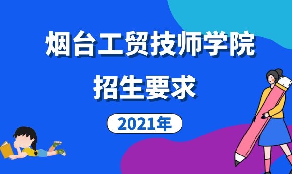 煙臺工貿(mào)技師學(xué)院2021年招生要求是什么