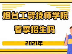 煙臺(tái)工貿(mào)技師學(xué)院2021年春季招生嗎