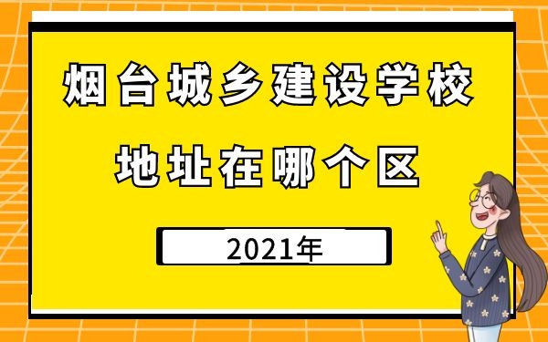煙臺(tái)城鄉(xiāng)建設(shè)學(xué)校地址在哪個(gè)區(qū)
