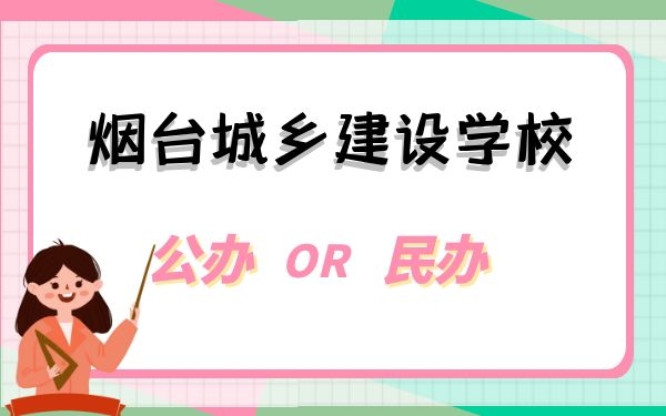 煙臺(tái)城鄉(xiāng)建設(shè)學(xué)校是公辦還是民辦