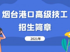 煙臺港口高級技工學(xué)校2021年招生簡章