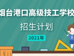 煙臺(tái)港口高級(jí)技工學(xué)校2021年招生計(jì)劃