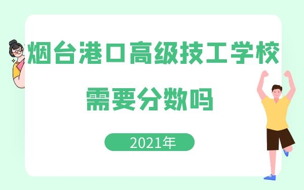 煙臺港口高級技工學(xué)校需要分?jǐn)?shù)嗎2021年