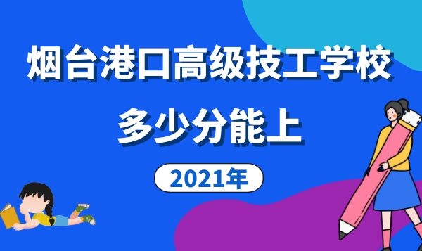 多少分能上煙臺(tái)港口高級(jí)技工學(xué)校2021