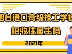 煙臺(tái)港口高級技工學(xué)校招收初中往屆生嗎