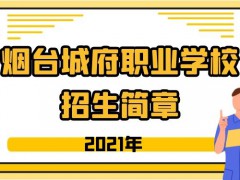 煙臺(tái)城府職業(yè)學(xué)校2021年招生簡(jiǎn)章