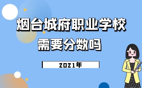 煙臺城府職業(yè)學(xué)校需要分?jǐn)?shù)嗎2021年