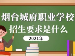 煙臺(tái)城府職業(yè)學(xué)校2021年招生要求是什么