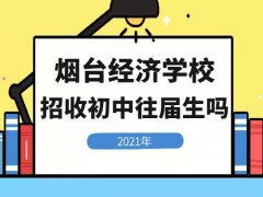 煙臺(tái)第一職業(yè)中等專業(yè)學(xué)校招收初中往屆生嗎