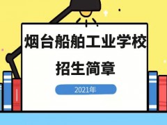 煙臺(tái)船舶工業(yè)學(xué)校2021年招生簡(jiǎn)章