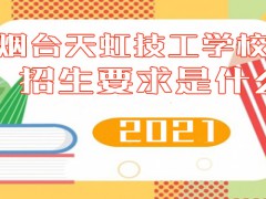 煙臺(tái)天虹技工學(xué)校2021年招生要求是什么