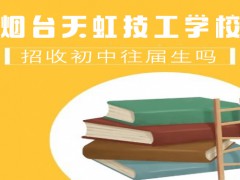 煙臺(tái)天虹技工學(xué)校招收初中往屆生嗎