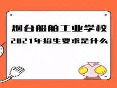 煙臺(tái)船舶工業(yè)學(xué)校2021年招生要求是什么