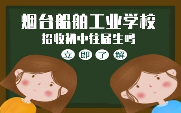 煙臺船舶工業(yè)學(xué)校招收初中往屆生嗎