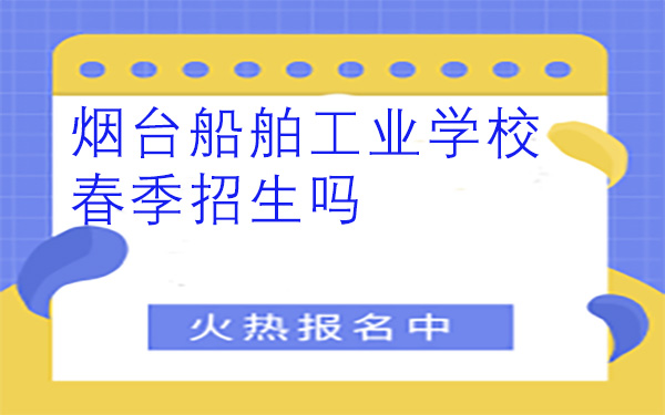 煙臺(tái)船舶工業(yè)學(xué)校春季招生嗎