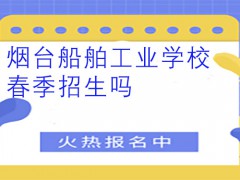 煙臺(tái)船舶工業(yè)學(xué)校春季招生嗎