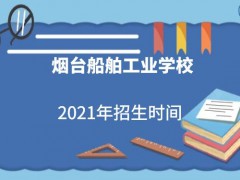 煙臺(tái)船舶工業(yè)學(xué)校2021年招生時(shí)間