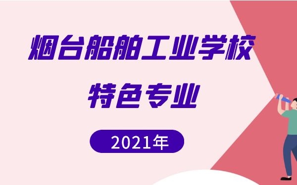 煙臺船舶工業(yè)學(xué)校特色專業(yè)