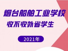 煙臺(tái)船舶工業(yè)學(xué)校收不收外省學(xué)生