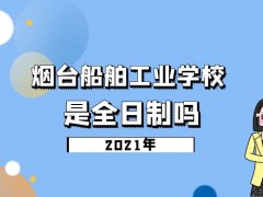煙臺(tái)船舶工業(yè)學(xué)校是全日制嗎