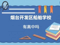 煙臺(tái)開發(fā)區(qū)船舶學(xué)校有高中嗎