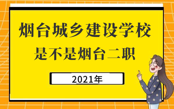 煙臺城鄉(xiāng)建設(shè)學(xué)校是不是煙臺二職