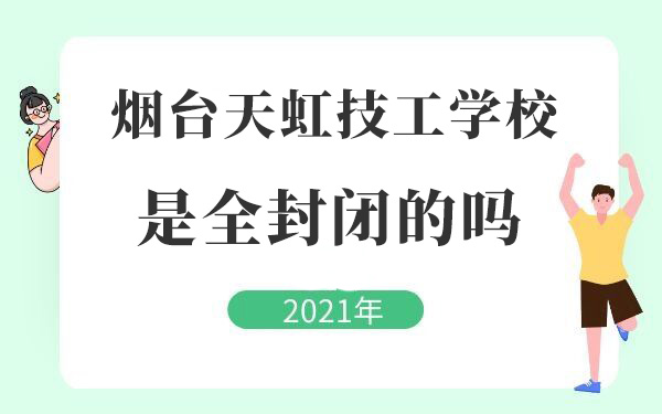 煙臺(tái)天虹技工學(xué)校是全封閉式的嗎
