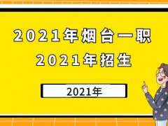 2021年煙臺(tái)一職2021年招生