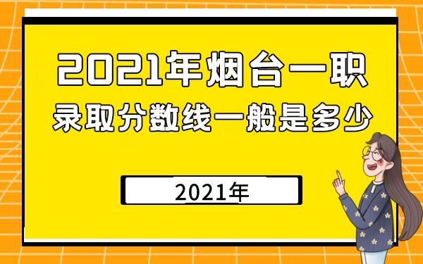 2021年煙臺(tái)一職錄取分?jǐn)?shù)線一般是多少